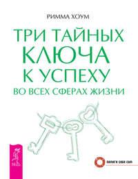 Три тайных ключа к успеху во всех сферах жизни, аудиокнига Риммы Хоум. ISDN8622552