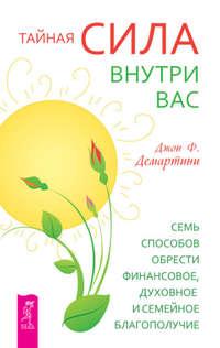 Тайная сила внутри вас. Семь способов обрести финансовое, духовное и семейное благополучие - Джон Демартини