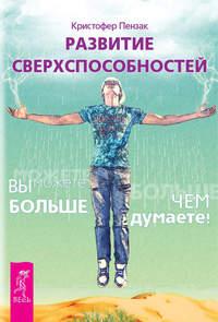 Развитие сверхспособностей. Вы можете больше, чем думаете! - Кристофер Пензак