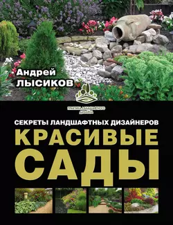 Красивые сады. Секреты ландшафтных дизайнеров - Андрей Лысиков