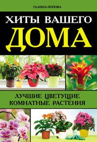 Хиты вашего дома. Лучшие цветущие комнатные растения, аудиокнига Галины Поповой. ISDN8653972