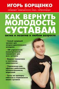 Как вернуть молодость суставам: актив и позитив в любом возрасте, аудиокнига Игоря Борщенко. ISDN8705927
