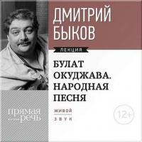 Лекция «Булат Окуджава. Народная песня», audiobook Дмитрия Быкова. ISDN8707284