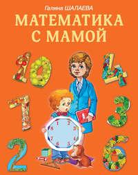 Математика с мамой - Галина Шалаева