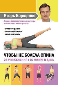 Чтобы не болела спина. 24 упражнения. 15 минут в день, Hörbuch Игоря Борщенко. ISDN8707502