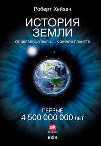 История Земли. От звездной пыли – к живой планете. Первые 4 500 000 000 лет - Роберт Хейзен