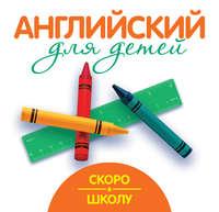 Скоро в школу. Английский для детей, audiobook Г. П. Шалаевой. ISDN8708983
