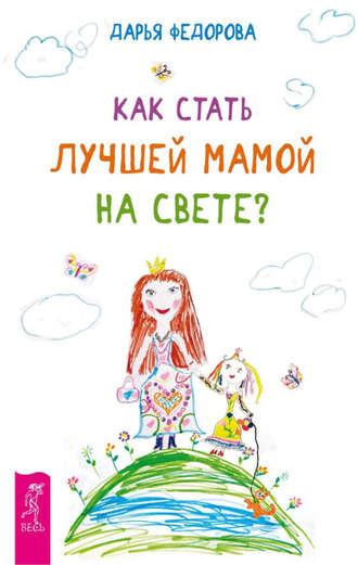 Как стать лучшей мамой на свете?, audiobook Дарьи Федоровой. ISDN8741095