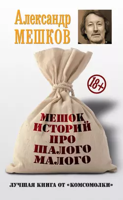 Мешок историй про шалого малого - Александр Мешков