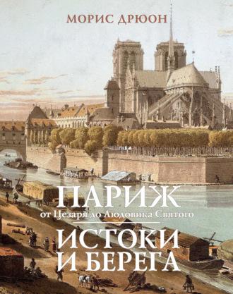 Париж от Цезаря до Людовика Святого. Истоки и берега, аудиокнига Мориса Дрюона. ISDN8885173