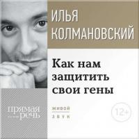 Лекция «Как нам защитить свои гены», audiobook Ильи Колмановского. ISDN8891543