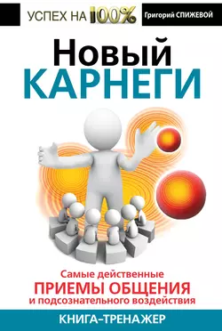 Новый Карнеги. Самые действенные приемы общения и подсознательного воздействия - Григорий Спижевой