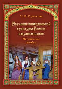 Изучение повседневной культуры России в музее и школе - Марина Короткова