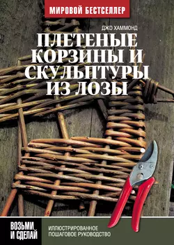 Плетеные корзины и скульптуры из лозы. Иллюстрированное пошаговое руководство - Джо Хаммонд