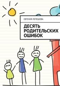 Десять родительских ошибок, książka audio Евгении Лепешовой. ISDN8920928