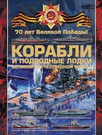 Корабли и подводные лодки Великой Отечественной войны - Вячеслав Ликсо