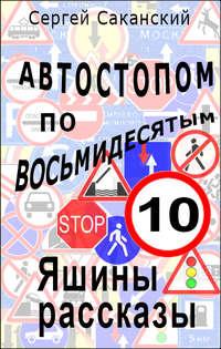 Автостопом по восьмидесятым. Яшины рассказы 10 - Сергей Саканский