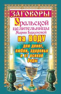 Заговоры уральской целительницы на воду для денег, любви, здоровья и от всякой беды - Мария Баженова