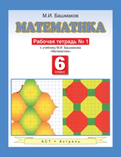 Математика. Рабочая тетрадь №1 к учебнику М. И. Башмакова «Математика. 6 класс. Часть 1» - Марк Башмаков