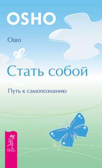 Стать собой. Путь к самопознанию - Бхагаван Шри Раджниш (Ошо)