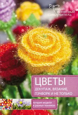 Цветы. Декупаж. Вязание. Пэчворк. И не только. Лучшие модели в разных техниках - Татьяна Виноградова