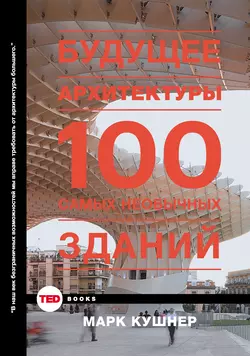 Будущее архитектуры. 100 самых необычных зданий - Марк Кушнер