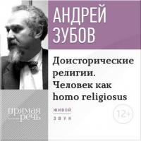 Лекция «Доисторические религии. Человек как homo religiosus» - Андрей Зубов