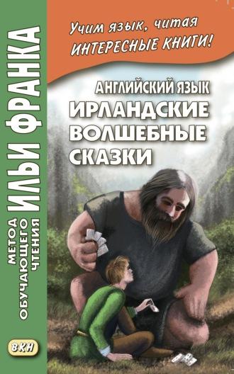 Английский язык. Ирландские волшебные сказки / Irish Fairy Tales - Сборник