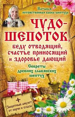 Чудо-шепоток, беду отводящий, счастье приносящий и здоровье дающий. Секреты древних славянских шептух - Наталья