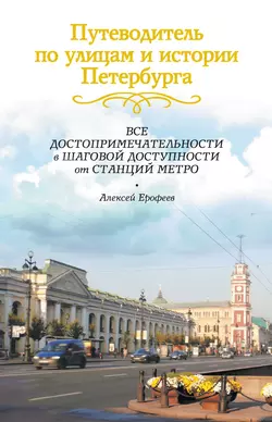 Путеводитель по улицам и истории Петербурга. Все достопримечательности в шаговой доступности от станций метро - Алексей Ерофеев