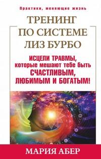 Тренинг по системе Лиз Бурбо. Исцели травмы, которые мешают тебе быть счастливым, любимым и богатым!, аудиокнига Марии Абер. ISDN9091008