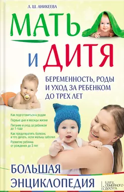 Мать и дитя. Беременность, роды и уход за ребенком до трех лет. Большая энциклопедия - Лариса Аникеева