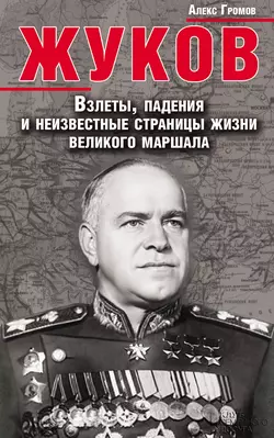 Жуков. Взлеты, падения и неизвестные страницы жизни великого маршала - Алекс Бертран Громов