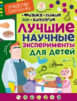 Лучшие научные эксперименты для детей. Физика, химия, биология - Томислав Сенчански