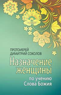 Назначение женщины по учению Слова Божия - протоиерей Димитрий Соколов