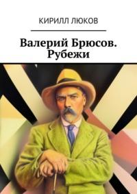 Валерий Брюсов. Рубежи - Кирилл Люков