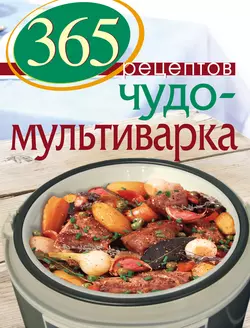 365 рецептов. Чудо-мультиварка - Сборник