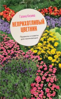 Неприхотливый цветник. Правила и советы для начинающих - Галина Кизима