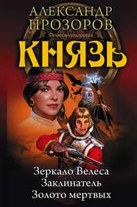 Князь: Зеркало Велеса. Заклинатель. Золото мертвых (сборник) - Александр Прозоров