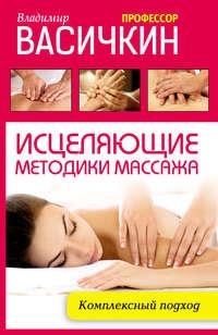 Исцеляющие методики массажа. Комплексный подход, audiobook Владимира Васичкина. ISDN9460768