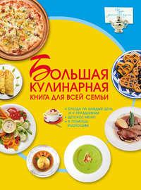 Большая кулинарная книга для всей семьи - Дарья Ермакович