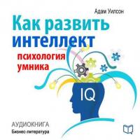 Как развить интеллект: психология умника, audiobook Адама Уилсона. ISDN9506383