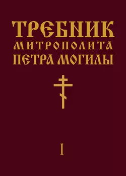 Требник Митрополита Петра Могилы. Книга I. Часть I - Петр Могила