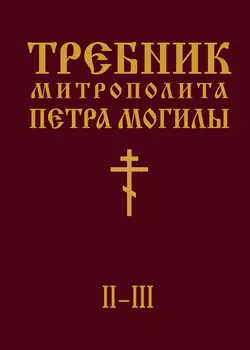 Требник Митрополита Петра Могилы. Книга II. Части II-III - Петр Могила