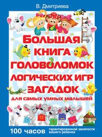 Большая книга головоломок, логических игр, загадок для самых умных малышей, аудиокнига В. Г. Дмитриевой. ISDN9527053