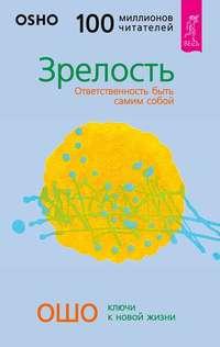 Зрелость. Ответственность быть самим собой - Бхагаван Шри Раджниш (Ошо)