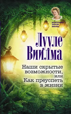 Наши скрытые возможности, или Как преуспеть в жизни - Лууле Виилма