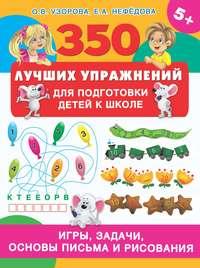 350 лучших упражнений для подготовки детей к школе. Игры, задачи, основы письма и рисования - Ольга Узорова