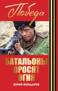 Батальоны просят огня. Горячий снег (сборник) - Юрий Бондарев