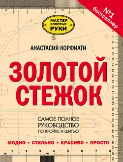 Золотой стежок. Самое полное руководство по кройке и шитью - Анастасия Корфиати